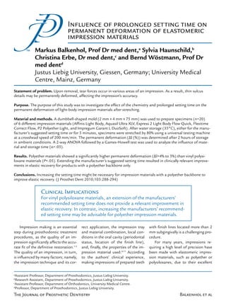 Influence of prolonged set ting time on
                                    permanent deformation of elastomeric
                                    impression materials
              Markus Balkenhol, Prof Dr med dent,a Sylvia Haunschild,b
              Christina Erbe, Dr med dent,c and Bernd Wöstmann, Prof Dr
              med dentd
              Justus Liebig University, Giessen, Germany; University Medical
              Centre, Mainz, Germany
Statement of problem. Upon removal, tear forces occur in various areas of an impression. As a result, thin sulcus
details may be permanently deformed, affecting the impression’s accuracy.

Purpose. The purpose of this study was to investigate the effect of the chemistry and prolonged setting time on the
permanent deformation of light-body impression materials after stretching.

Material and methods. A dumbbell-shaped mold (2 mm x 4 mm x 75 mm) was used to prepare specimens (n=20)
of 6 different impression materials (Affinis Light Body, Aquasil Ultra XLV, Express 2 Light Body Flow Quick, Flexitime
Correct Flow, P2 Polyether Light, and Impregum Garant L DuoSoft). After water storage (35°C), either for the manu-
facturer’s suggested setting time or for 5 minutes, specimens were stretched by 80% using a universal testing machine
at a crosshead speed of 200 mm/min. The permanent deformation (Δl (%)) was determined after 2 hours of storage
in ambient conditions. A 2-way ANOVA followed by a Games-Howell test was used to analyze the influence of mate-
rial and storage time (α=.05).

Results. Polyether materials showed a significantly higher permanent deformation (Δl>4% to 5%) than vinyl polysi-
loxane materials (P<.05). Extending the manufacturer’s suggested setting time resulted in clinically relevant improve-
ments in elastic recovery for products with a polyether backbone only.

Conclusions. Increasing the setting time might be necessary for impression materials with a polyether backbone to
improve elastic recovery. (J Prosthet Dent 2010;103:288-294)


                  Clinical Implications
                  For vinyl polysiloxane materials, an extension of the manufacturers’
                  recommended setting time does not provide a relevant improvement in
                  elastic recovery. In contrast, increasing the manufacturers’ recommend-
                  ed setting time may be advisable for polyether impression materials.

     Impression making is an essential       rect application, the impression tray     with finish lines located more than 2
step during prosthodontic treatment          and material combination, local con-      mm subgingivally is a challenging pro-
procedures, as the quality of an im-         ditions in the oral cavity (periodontal   cedure.
pression significantly affects the accu-     status, location of the finish line),        For many years, impressions re-
rate fit of the definitive restoration.1-3   and, finally, the properties of the im-   quiring a high level of precision have
The quality of an impression, in turn,       pression material used.4-11 According     been made with elastomeric impres-
is influenced by many factors; namely,       to the authors’ clinical experience,      sion materials, such as polyether or
the impression technique and its cor-        making impressions of prepared teeth      polysiloxanes, due to their excellent


a
  Assistant Professor, Department of Prosthodontics, Justus Liebig University.
b
  Research Assistant, Department of Prosthodontics, Justus Liebig University.
c
 Assistant Professor, Department of Orthodontics, University Medical Centre.
d
  Professor, Department of Prosthodontics, Justus Liebig University.
The Journal of Prosthetic Dentistry                                                                      Balkenhol et al
 