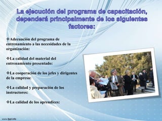 Adecuación del programa de
entrenamiento a las necesidades de la
organización:
La calidad del material del
entrenamiento presentado:
La cooperación de los jefes y dirigentes
de la empresa:
La calidad y preparación de los
instructores:
La calidad de los aprendices:
 