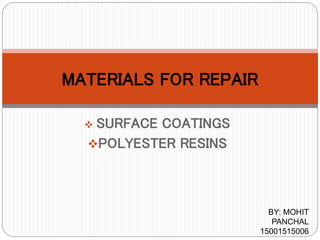  SURFACE COATINGS
POLYESTER RESINS
MATERIALS FOR REPAIR
BY: MOHIT
PANCHAL
15001515006
 
