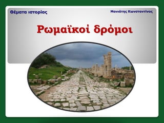 Θέματα ιστορίας Μανιάτης Κωνσταντίνος
Ρωμαϊκοί δρόμοι
 