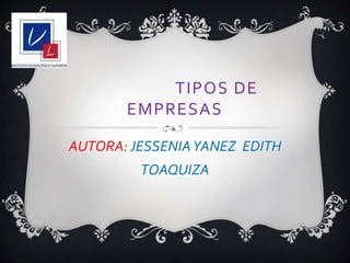 TIPOS DE
EMPRESAS
AUTORA: JESSENIAYANEZ EDITH
TOAQUIZA
 