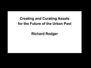 Creating and Curating Assets
for the Future of the Urban Past
Richard Rodger
 