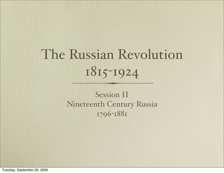 The Russian Revolution
                             1815-1924
                                     Session II
                              Nineteenth Century Russia
                                      1796-1881




Tuesday, September 29, 2009
 