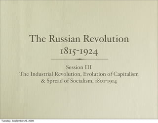 The Russian Revolution
                             1815-1924
                                 Session III
              The Industrial Revolution, Evolution of Capitalism
                      & Spread of Socialism, 1801-1914




Tuesday, September 29, 2009
 
