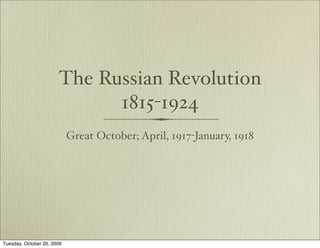 The Russian Revolution
                             1815-1924
                            Great October; April, 1917-January, 1918




Tuesday, October 20, 2009
 
