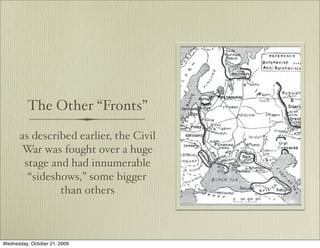 The Other “Fronts”

      as described earlier, the Civil
       War was fought over a huge
       stage and had innumerable
        “sideshows,” some bigger
               than others



Wednesday, October 21, 2009
 