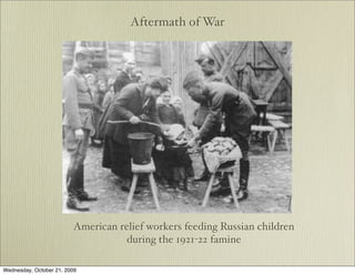 Aftermath of War




                         American relief workers feeding Russian children
                                    during the 1921-22 famine

Wednesday, October 21, 2009
 