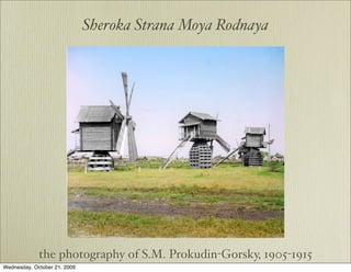 Sheroka Strana Moya Rodnaya




             the photography of S.M. Prokudin-Gorsky, 1905-1915
Wednesday, October 21, 2009
 