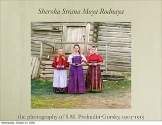 Sheroka Strana Moya Rodnaya




             the photography of S.M. Prokudin-Gorsky, 1905-1915
Wednesday, October 21, 2009
 