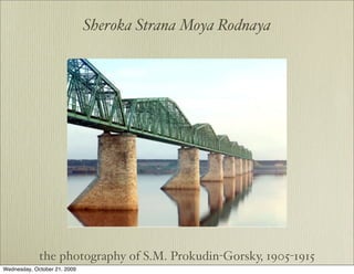 Sheroka Strana Moya Rodnaya




             the photography of S.M. Prokudin-Gorsky, 1905-1915
Wednesday, October 21, 2009
 