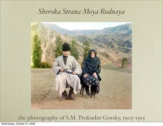 Sheroka Strana Moya Rodnaya




             the photography of S.M. Prokudin-Gorsky, 1905-1915
Wednesday, October 21, 2009
 
