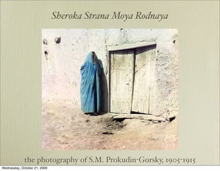 Sheroka Strana Moya Rodnaya




             the photography of S.M. Prokudin-Gorsky, 1905-1915
Wednesday, October 21, 2009
 
