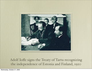 Adolf Ioﬀe signs the Treaty of Tartu recognizing
             the independence of Estonia and Finland, 1920
Wednesday, October 21, 2009
 