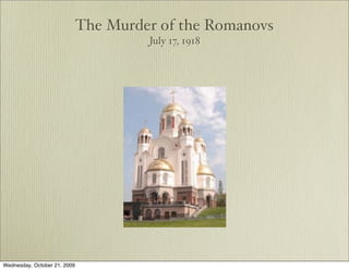 The Murder of the Romanovs
                                       July 17, 1918




Wednesday, October 21, 2009
 