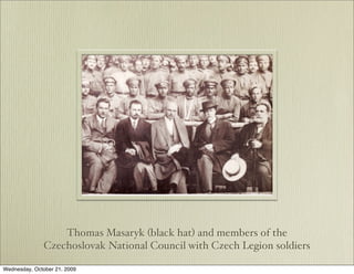 Thomas Masaryk (black hat) and members of the
               Czechoslovak National Council with Czech Legion soldiers

Wednesday, October 21, 2009
 