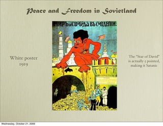 Peace and Freedom in Sovietland




                                                The “Star of David”
      White poster
                                                is actually 5 pointed,
         1919                                     making it Satanic




Wednesday, October 21, 2009
 