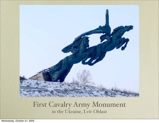 First Cavalry Army Monument
                              in the Ukraine, Lviv Oblast
Wednesday, October 21, 2009
 