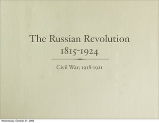 The Russian Revolution
                            1815-1924
                              Civil War; 1918-1921




Wednesday, October 21, 2009
 