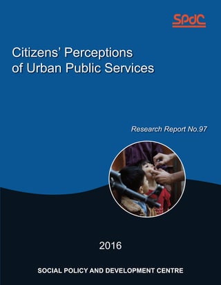 Citizens’ Perceptions
of Urban Public Services
Research Report No.97
2016
SOCIAL POLICY AND DEVELOPMENT CENTRE
 