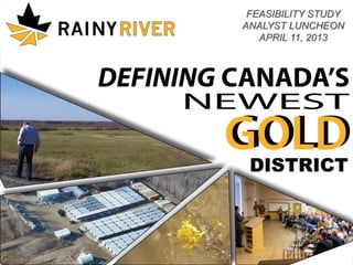 FEASIBILITY STUDY
                                    ANALYST LUNCHEON
                                       APRIL 11, 2013 RR
                                                   TSX:




© 2013 RAINY RIVER RESOURCES LTD.                          1
 