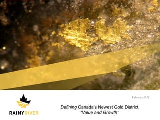 1




                                                                          February 2012


                                        Defining Canada’s Newest Gold District
                                                  “Value and Growth”
    © 2011 Rainy River Resources Ltd.
 