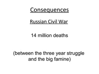 Consequences
Russian Civil War
14 million deaths
(between the three year struggle
and the big famine)
 