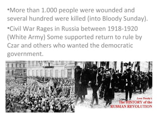 •More than 1.000 people were wounded and
several hundred were killed (into Bloody Sunday).
•Civil War Rages in Russia between 1918-1920
(White Army) Some supported return to rule by
Czar and others who wanted the democratic
government.
 
