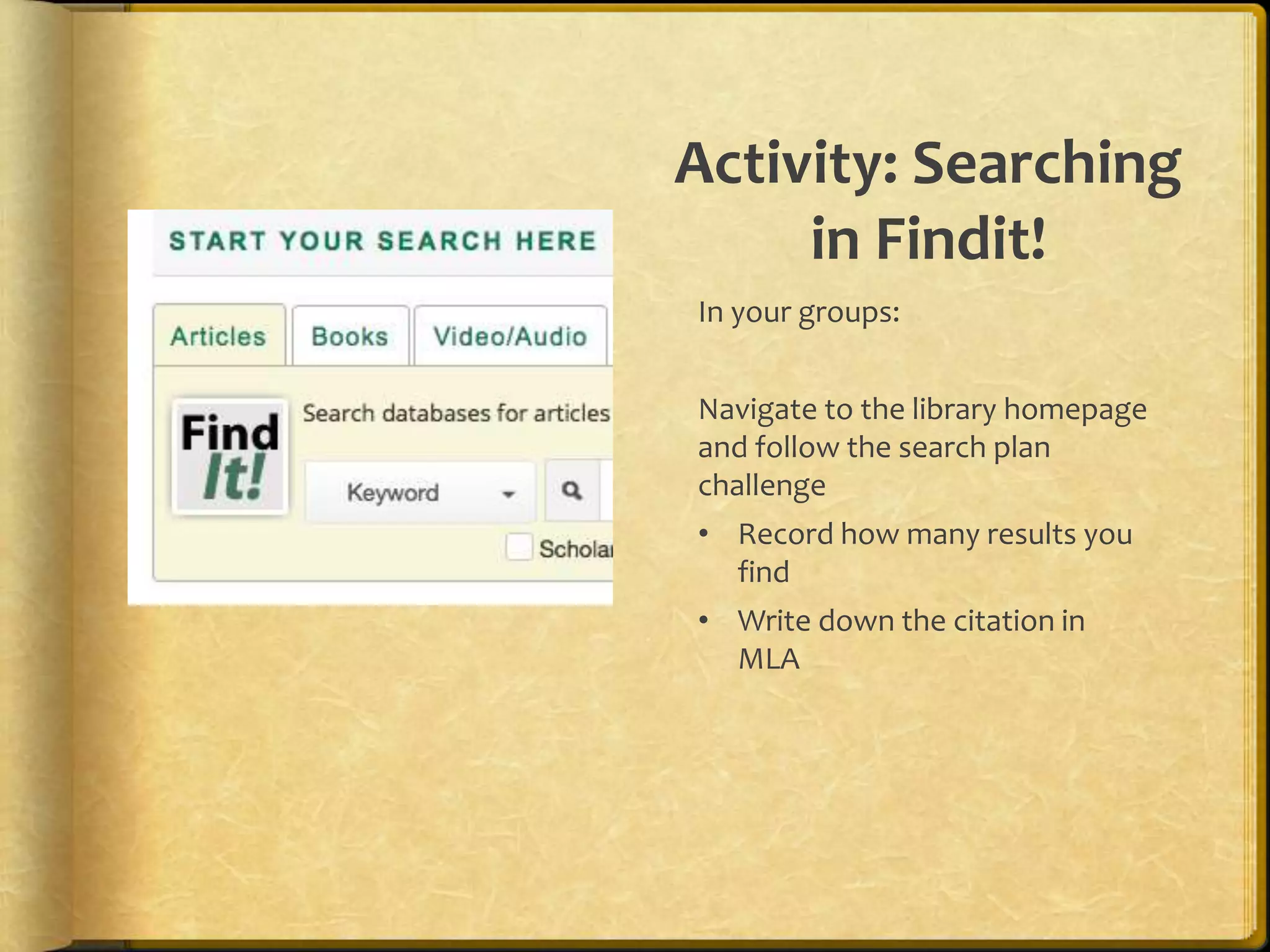 Activity: Searching
in Findit!
In your groups:
Navigate to the library homepage
and follow the search plan
challenge
• Record how many results you
find
• Write down the citation in
MLA
 
