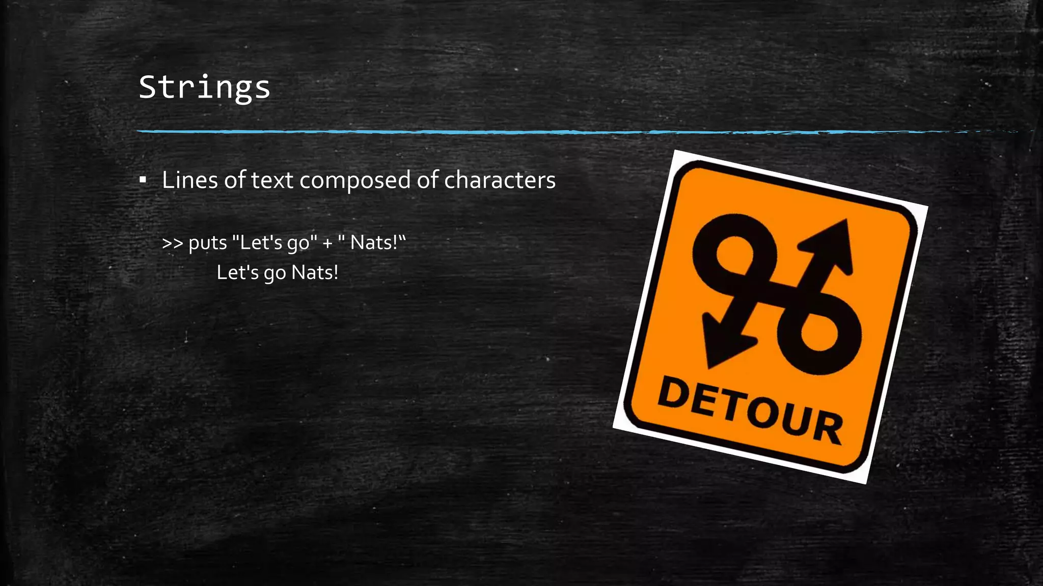 Strings ▪ Lines of text composed of characters >> puts "Let's go" + " Nats!“ Let's go Nats! 