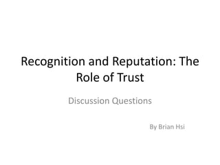Recognition and Reputation: The
          Role of Trust
        Discussion Questions

                           By Brian Hsi
 