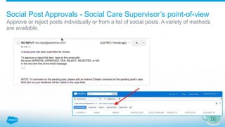 Social Post Approvals - Social Care Supervisor’s point-of-view
Approve or reject posts individually or from a list of social posts. A variety of methods
are available.
 