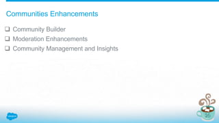  Community Builder
 Moderation Enhancements
 Community Management and Insights
Communities Enhancements
 