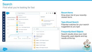 Search
Find what you’re looking for fast
Recent Items
Drop-down list of your recently-
viewed items
Type-Ahead Search
Potential matches for your search
suggested as you type
Frequently-Used Objects
Search results show your most
frequently used objects and top
results at the top
 