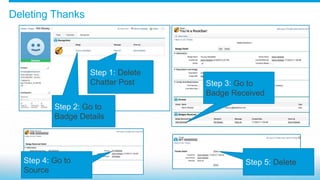 Deleting Thanks
Step 1: Delete
Chatter Post
Step 2: Go to
Badge Details
Step 3: Go to
Badge Received
Step 4: Go to
Source
Step 5: Delete
 