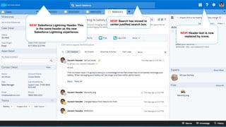 NEW! Salesforce Lightning Header. This
is the same header as the new
Salesforce Lightning experience.
NEW! Search has moved to
center justified search box.
NEW! Header text is now
replaced by icons.
 