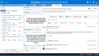 NEW! Text in row 1 of a pinned list
record now wraps to up to 3 lines.
In this example you can see the
case subject wraps to a second
line so the user can see the full
subject.
NEW! List view in pinned mode
now wraps content. First column
gets its own full row. Subsequent
columns aligned in row 2.
 