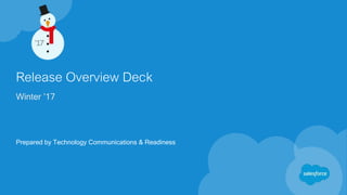 Release Overview Deck
Winter ’17
Prepared by Technology Communications & Readiness
 