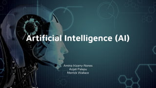 Artificial Intelligence (AI)
Amina Irizarry-Nones
Anjali Palepu
Merrick Wallace
 