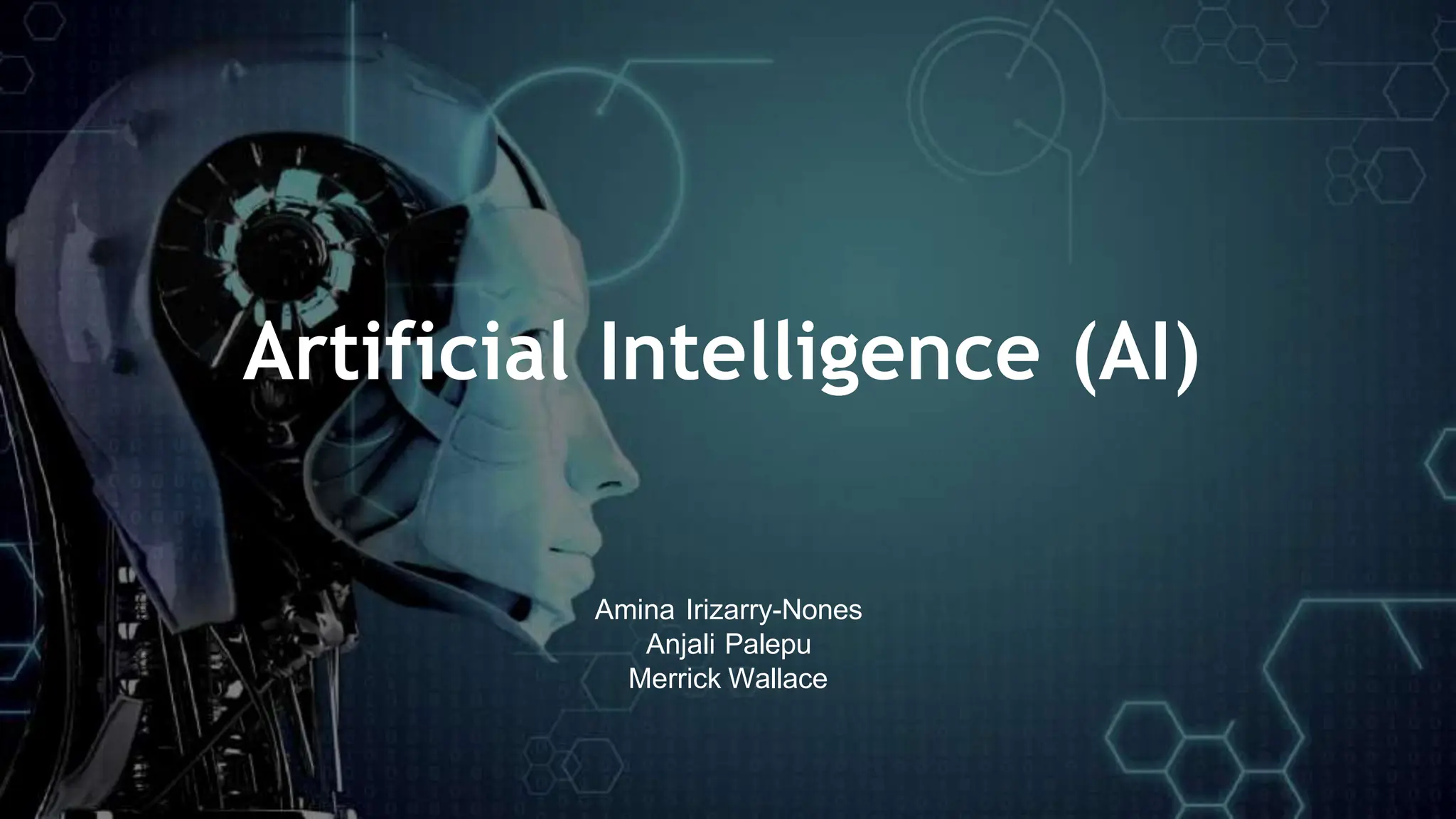 Artificial Intelligence (AI)
Amina Irizarry-Nones
Anjali Palepu
Merrick Wallace
 