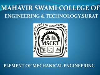 MAHAVIR SWAMI COLLEGE OF
ENGINEERING & TECHNOLOGY,SURAT
ELEMENT OF MECHANICAL ENGINEERING
 