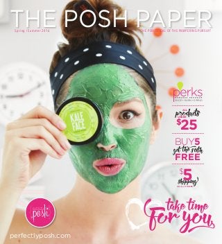 perfectlyposh.com
Spring / Summer 2016
productsALL
UNDER
$
25
SHOP • EARN • SPEND
get the sixth
BUY5
FREE
shipping
$
5ON ALL ORDERS
take time
for yo
THE PERIODICAL OF THE PAMPERING PURSUIT
THE POSH PAPER
 
