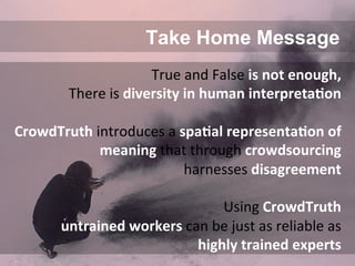 Web & Media Group
http://lora-aroyo.org @laroyo
Take Home Message
True	
  and	
  False	
  is	
  not	
  enough,	
  	
  
The...