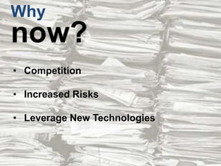Why

now?
• Competition
• Increased Risks

• Leverage New Technologies

 