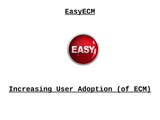 EasyECM
Increasing User Adoption (of ECM)
 