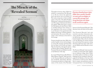 Throughout history, when Allah has
wished to communicate His Message
to us, He has chosen the righteous,
pious and sincere ones to be bearers of
His words, irrespective of their worldly
status at the time. The Holy Prophet
Muhammadsa
represented the pinnacle of
such Messengers.Unlettered and without
any support, Allah chose him to convey
the Holy Qur’an; the final Word of Allah
to mankind. History bears witness to
the magnitude of his success in doing
so, not because of any special personal
abilities,but because of Divine guidance
and intervention.The success of the mes-
senger is thus testimony to the truth of
the message.
Fourteen hundred years later,Allah chose
another humble servant and worshipper
to convey His message and bring back
the true Islam to the world once again.
This time He did so through the person
of Hazrat Mirza Ghulam Ahmadas
, the
Promised Messiah and Mahdi, foretold
as the Reformer of the Age.
In a recent Friday Sermon,His Holiness
Mirza Masroor Ahmadaba
,fifth Successor
to the Promised Messiah and Head of
the worldwide Ahmadiyya Muslim
Community,provided an in-depth expla-
nation of the miracle of the ‘Revealed
Sermon’of the Promised Messiahas
.That
discourse forms the basis for this article.
The Promised Messiahas
had only
received a very basic elementary edu-
cation and did not study at any school
nor did he have any special tuition from
learned scholars.Thus, when he claimed
to be the Messiah, his enemies taunted
him and declared him ignorant, stating
that God could never have made such a
one the Mahdi and the Messiah to revive
Islam.
The Promised Messiahas
had never been
to Arabia, nor lived with Arabs. Qadian
was an unknown village where Arabic
was neither spoken nor written as a living
language,but was considered a classic lan-
guage by the Muslims of the time. Such
circumstances would not have allowed
him to acquire any proficiency, and yet
God granted him a vast knowledge of
The Miracle of the
‘Revealed Sermon’
by sarah waseem, uk
Area of Aqsa Mosque
where The Promised
Messiah(as)
delivered
the Divinely Revealed
Sermon (Khutba
Ilhaamiyyah) of Eid-ul-
Adha on 11 April 1900.
© MAKHZAN-E-TASAWEER
Fourteen hundred years later,
Allah chose another humble
servant and worshipper to
convey His message and
bring back the true Islam
to the world once again.
MAY 2014 | THE REVIEW OF RELIGIONS 21
 