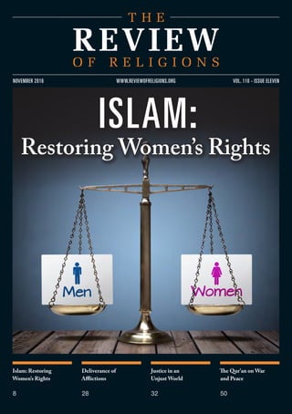 Islam: Restoring
Women’s Rights
8
Deliverance of
Afflictions
28
Justice in an
Unjust World
32
The Qur’an on War
and Peace
50
vol. 110 - issue elevennovember 2016 www.reviewofreligions.org
islam:
Restoring Women’s Rights
 