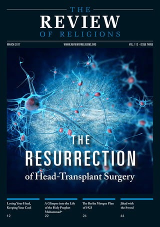 Losing Your Head,
Keeping Your Cool
12
A Glimpse into the Life
of the Holy Prophet
Muhammadsa
22
The Berlin Mosque Plan
of 1923
24
Jihad with
the Sword
44
vol. 112 - issue threemarch 2017 www.reviewofreligions.org
of Head-Transplant Surgery
T h e
Resurrection
 