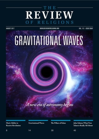 Man’s Ability to
Receive Revelation
8
Gravitational Waves
14
The Pillars of Islam
30
Jalsa Salana: What True
Islam is Really All About
40
VOL. 112 - ISSUE EIGHTAUGUST 2017 WWW.REVIEWOFRELIGIONS.ORG
GRAVITATIONALWAVES
Aneweraofastronomybegins
 