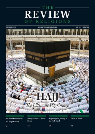 The Three Functions of
the Angel Gabriel
8
Honey: Nature’s Golden
Nectar
12
Pilgrimage: A Journey to
the Holy Land
28
Pillars of Islam
58
VOL. 112 - ISSUE NINESEPTEMBER 2017 WWW.REVIEWOFRELIGIONS.ORG
HAJJ
TheUltimatePilgrimage
 