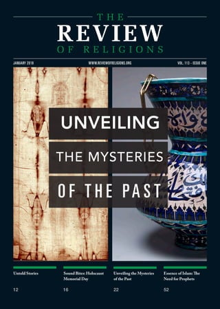 Untold Stories
12
Sound Bites: Holocaust
Memorial Day
16
Unveiling the Mysteries
of the Past
22
Essence of Islam:The
Need for Prophets
52
VOL. 113 - ISSUE ONEJANUARY 2018 WWW.REVIEWOFRELIGIONS.ORG
UNVEILING
THE MYSTERIES
O F T H E PA S T
 
